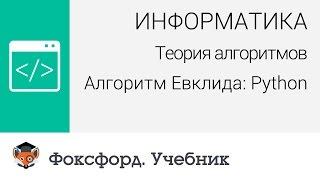 Информатика. Теория алгоритмов. Алгоритм Евклида: Python. Центр онлайн-обучения «Фоксфорд»