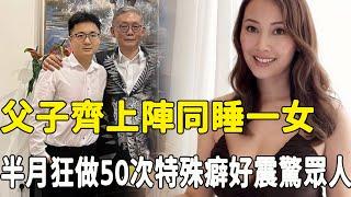 又一豪門曝丑聞！百億富豪父子齊上陣同睡一女，半月狂做50次內幕驚人，“波霸港姐”忍無可忍爆猛料，特殊癖好曝光令人震驚！#星娛樂#