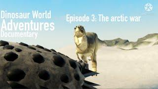 Dinosaur World Adventures Documentary | Episode 3: The Arctic war