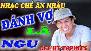 NHẠC CHẾ - ĐÁNH VỢ LÀ NGU - Lee HT TOPHITS ( HÀI HƯỚC ) AI CÓ VỢ THÌ VÔ NGHE CHƯA CÓ CŨNG NÊN NGHE