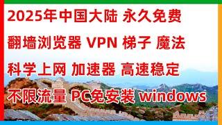 2025年中国大陆 永久免费 翻墙浏览器 VPN 梯子 魔法 科学上网 加速器 高速稳定 不限流量 PC免安装 windows（后知后觉）