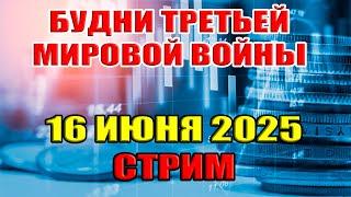 Будни Третьей Мировой Войны... Стрим 16 июня 2025