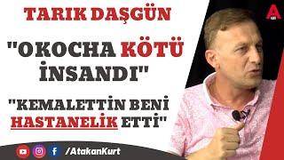 TARIK DAŞGÜN: Beni kaçırdılar. Okocha kötü insan. Tokadı yedim. Kemalettin beni hastanelik etti.