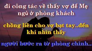 Đi công tác về thấy Vợ để Mẹ ngủ ở phòng khách,Chồng liền cho Vợ bạt tay. Đến khi thấy người từ..