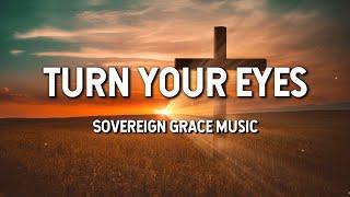 Turn Your Eyes - Sovereign Grace Music (Lyric Video)