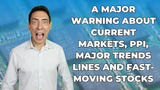 A Major Warning About Current Markets, PPI, Major Trends Lines and Fast-Moving Stocks