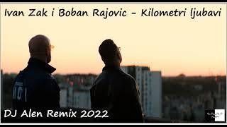 Ivan Zak i Boban Rajovic - Kilometri ljubavi ( DJ Alen Remix 2022 )