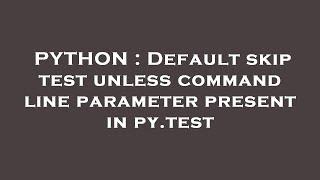 PYTHON : Default skip test unless command line parameter present in py.test