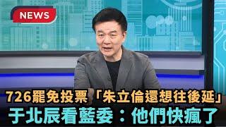 【熱搜新聞】726罷免投票「朱立倫還想往後延」　于北辰看藍委：他們快瘋了｜民視新聞｜