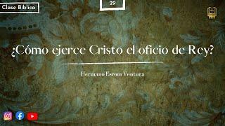 P. 29: ¿Cómo ejerce Cristo el oficio de Rey? | Hermano Esrom Ventura