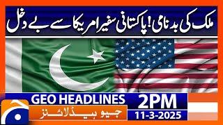 𝐏𝐚𝐤𝐢𝐬𝐭𝐚𝐧'𝐬 𝐀𝐦𝐛𝐚𝐬𝐬𝐚𝐝𝐨𝐫 𝐄𝐱𝐩𝐞𝐥𝐥𝐞𝐝 𝐟𝐫𝐨𝐦 𝐔𝐒! - Geo News Headlines 2 PM (11 March 2025)