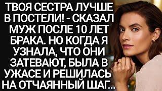 Твоя СЕСТРА лучше в ПОСТЕЛИ! - Сказал МУЖ после 10 лет БРАКА. Месть. Рассказ, История из жизни.