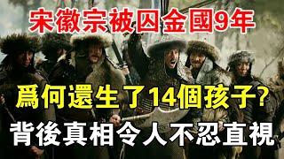 宋徽宗被囚金國9年，為何還生了14個孩子？背後真相令人不忍直視 【歷史長河錄】