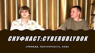 СКУФКАСТ: Cyberublydok (LPSHKAA, Популярность, Кома)