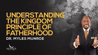 Understanding The Kingdom Principle of Fatherhood | Dr. Myles Munroe