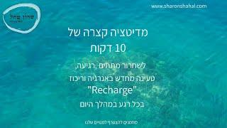 מדיטציה קצרה של 10 דקות- לשחרור מתחים והתמלאות באנרגיה וריכוז Recharge לכל שלב במהלך היום