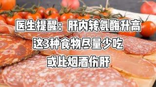 医生提醒：肝内转氨酶升高，这3种食物尽量少吃，或比烟酒伤肝