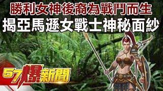 勝利女神後裔為戰鬥而生 揭亞馬遜女戰士神秘面紗-劉燦榮 徐俊相《57爆新聞》精選篇 網路獨播版