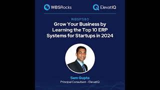 WBSP580: Grow Your Business by Learning the Top 10 ERP Systems for Startups in 2024 w/ Sam Gupta