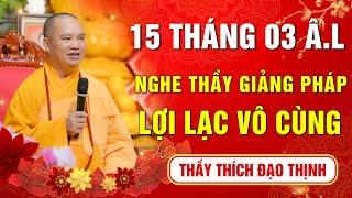 15 Tháng 03 Âm lịch - Nghe Thầy giảng Pháp lợi lạc vô cùng (Rất hay) - Thầy Thích Đạo Thịnh