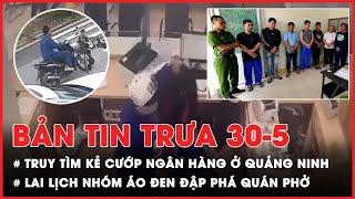 Công an Quảng Ninh truy tìm kẻ cướp ngân hàng; Xác định nhóm áo đen đập phá quán phở ở Đắk Lắk - PLO