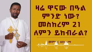 ዛሬ ዋናው በዓል ምንድነው? መስከረም 21 ለምን ይከብራል?  | መምህር ዘበነ ለማ