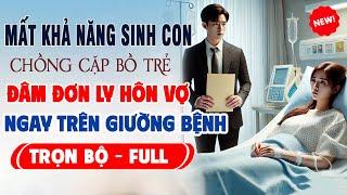 Truyện Ngôn Tình Mới: VỢ MẤT KHẢ NĂNG SINH CON CHỒNG CẶP BỒ TRẺ Đâm Đơn Ly Hôn Trên Giường Bệnh