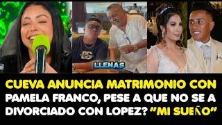 CUEVA ANUNCIA MATRIMONIO CON PAMELA FRANCO, PESE A QUE NO SE HA DIVORCIADO CON LOPEZ  “MI SUEÑO”
