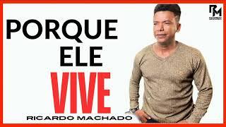 PORQUE ELE VIVE  ( RICARDO MACHADO  )