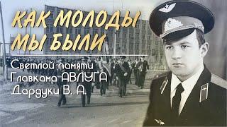  Как молоды мы были  Светлой памяти ГЛАВКОМА АВЛУГА Дардуки Валерия Андреевича