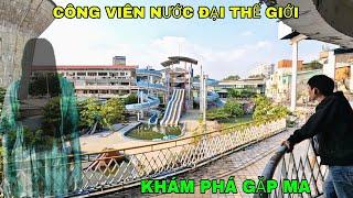 Khám Phá Lại Gặp Ma Trong Công Viên Nước ( ĐẠI THẾ GIỚI ) Bỏ Hoang