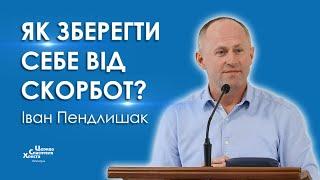 Як зберегти себе від скорбот? - Іван Пендлишак