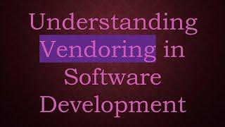 Understanding Vendoring in Software Development