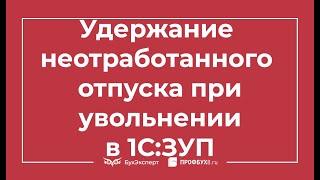 Удержание за неотработанные дни отпуска при увольнении в 1С 8.3 ЗУП