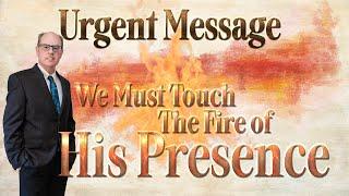 Urgent Message  We Must Touch the Fire of His Presence