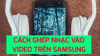 Cách ghép Nhạc vào video trên điện thoại SAMSUNG không cần app