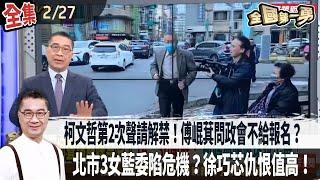 【#全國第一勇】Live直播2025.02.27 逢父喪！柯文哲第2次聲請解禁！傅崐萁問政會不給報名？北市3女藍委陷危機？徐巧芯仇恨值高！共軍突在高屏外海操演！國防部：挑釁！藍白砍國防預算！自廢武功？