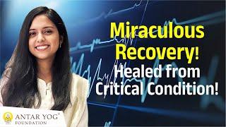 Miraculous Recovery! Healed from a Critical Condition | Antar Yog Science of Healing