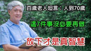 百歲老人坦言：人到70歲，這7件事沒必要再做，放下才是真智慧 | 中老年人的新建议