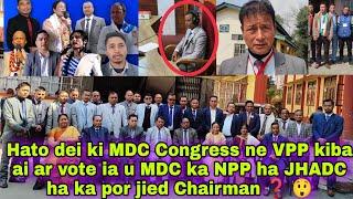 Hato dei ki MDC Congress ne VPP kiba ai ar vote ia u MDC ka NPP ha JHADC ha ka por jied Chairman  