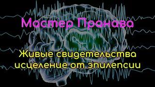 Исцеление от эпилепсии. Живые свидетельства. Мастер Пранава