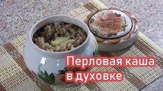 РЕЦЕПТ ПЕРЛОВОЙ КАШИ В ДУХОВКЕ. КАК ВКУСНО ПРИГОТОВИТ ПЕРЛОВУЮ КАШУ В ГОРШОЧКЕ.