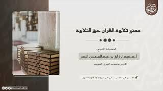 معنى تلاوة القرآن حق التلاوة | للشيخ: أ.د.عبدالرزاق البدر