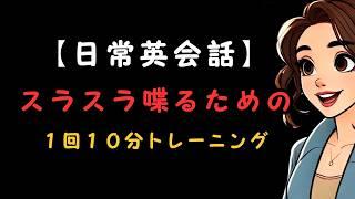 【英語がスラスラ喋れる！】１回１０分の英会話トレーニング（スピーキングとリスニングが一石二鳥）　第1弾