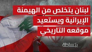 لبنان يتخلص من الهيمنة الإيرانية ويستعيد موقعه التاريخي على الساحتين العربية والدولية