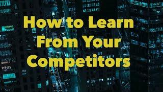 How to Learn From Your Competitors