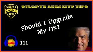Stuart's Audacity Tips 111 - Should I Upgrade My OS?