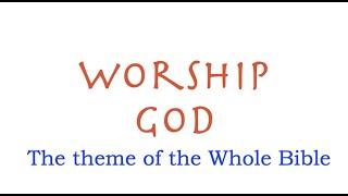 ***WORSHIP GOD--THE THEME OF THE WHOLE BIBLE! (TRU-07)