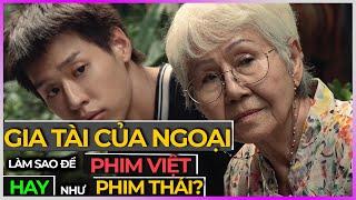 Làm sao để phim Việt Nam hay như phim Thái "Gia Tài của Ngoại" ? [Dưa Leo DBTT]