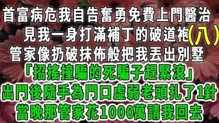 （八）首富病危我自告奮勇免費上門醫治，見我一身打滿補丁的破道袍，管家像扔破抹佈般把我丟出別墅「招搖撞騙的死騙子趕緊滾」出門後隨手為門口虛弱老頭扎了1針，當晚那管家花1000萬請我回去#荷上清風#爽文